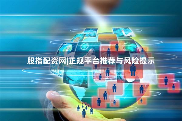 股指配资网|正规平台推荐与风险提示